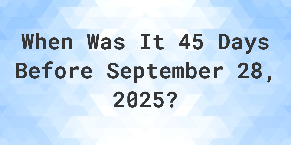 What Day Was It 45 Days Before September 28, 2025? - Calculatio