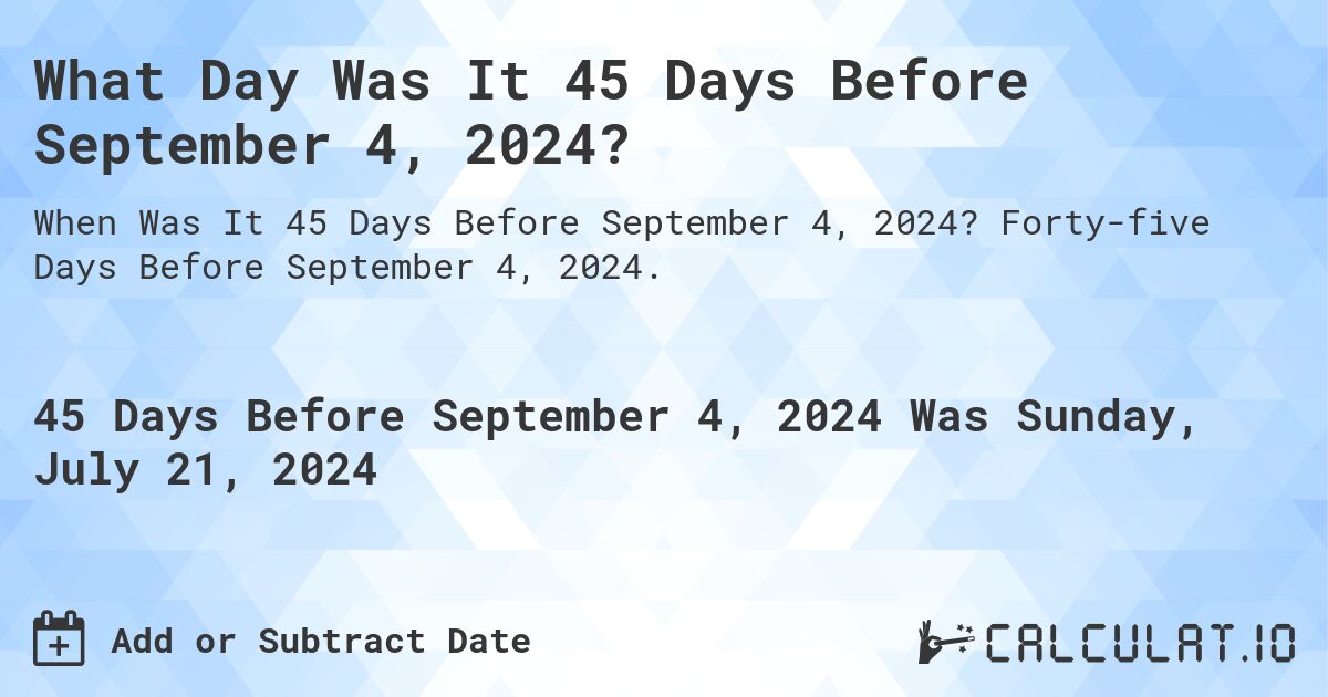 What Day Was It 45 Days Before September 4, 2024?. Forty-five Days Before September 4, 2024.