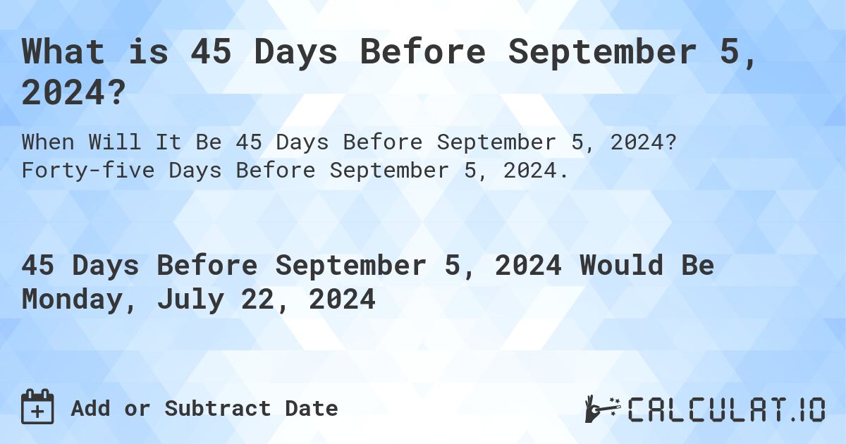 What is 45 Days Before September 5, 2024?. Forty-five Days Before September 5, 2024.