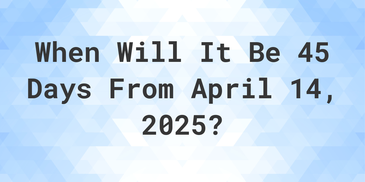 what-is-45-days-from-april-14-2024-calculatio