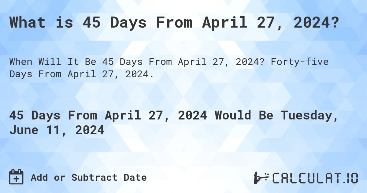 What is 45 Days From April 27, 2024?. Forty-five Days From April 27, 2024.