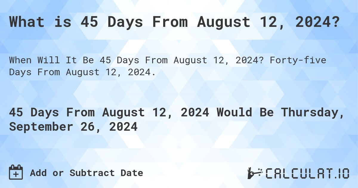 What is 45 Days From August 12, 2024?. Forty-five Days From August 12, 2024.