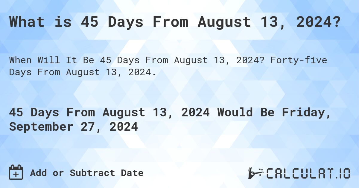 What is 45 Days From August 13, 2024?. Forty-five Days From August 13, 2024.