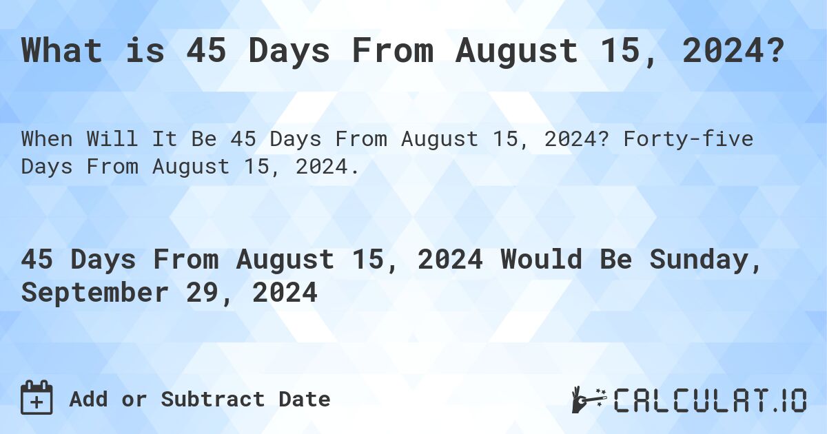 What is 45 Days From August 15, 2024?. Forty-five Days From August 15, 2024.