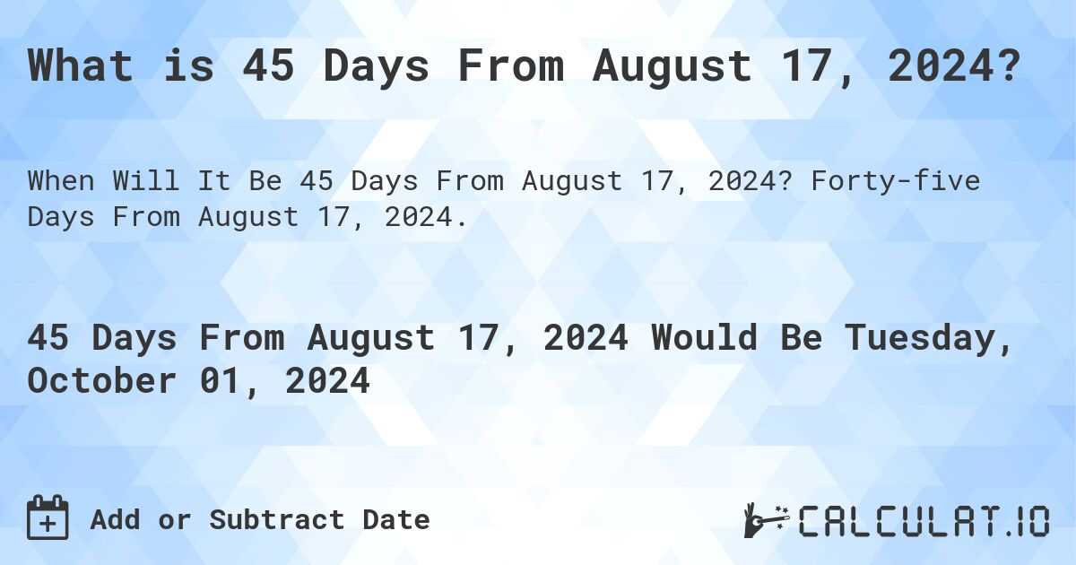 What is 45 Days From August 17, 2024?. Forty-five Days From August 17, 2024.