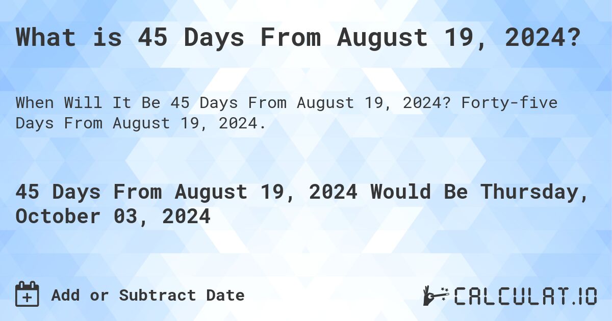 What is 45 Days From August 19, 2024?. Forty-five Days From August 19, 2024.