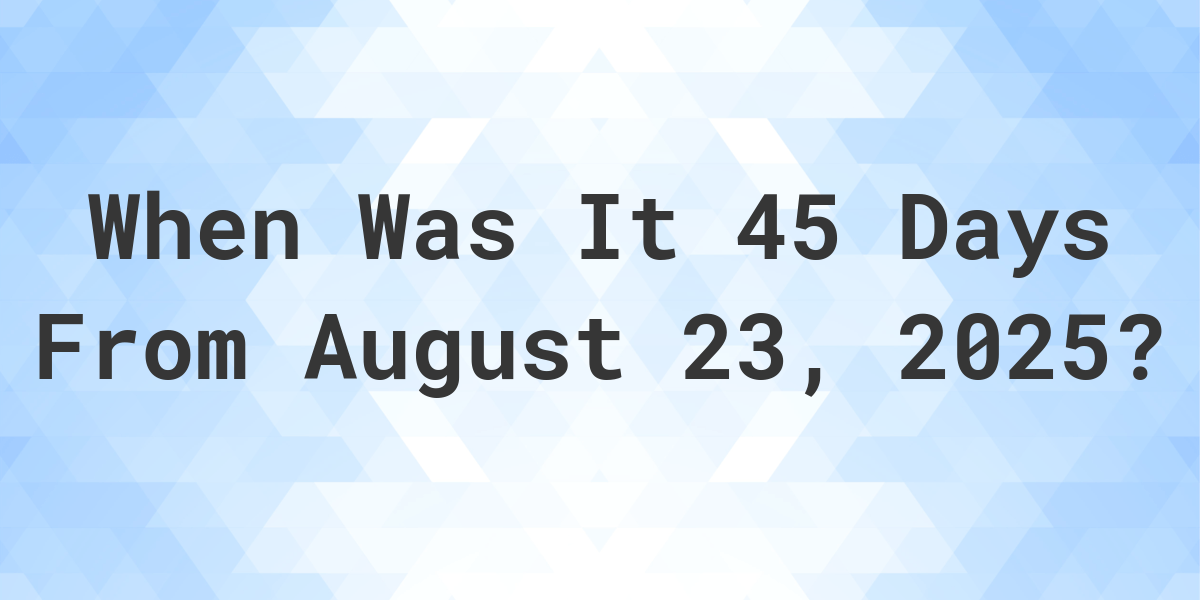 What is 45 Days From August 23, 2024? Calculatio