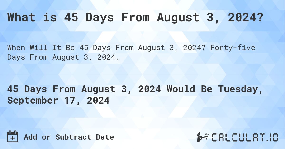 What is 45 Days From August 3, 2024?. Forty-five Days From August 3, 2024.