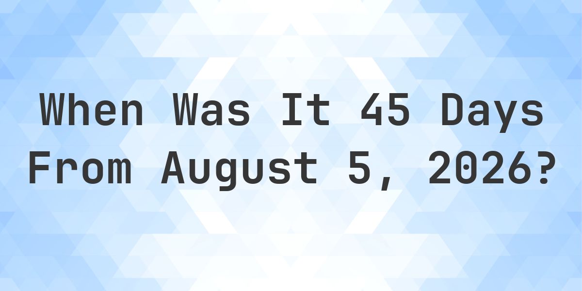 What is 45 Days From August 5, 2026? - Calculatio