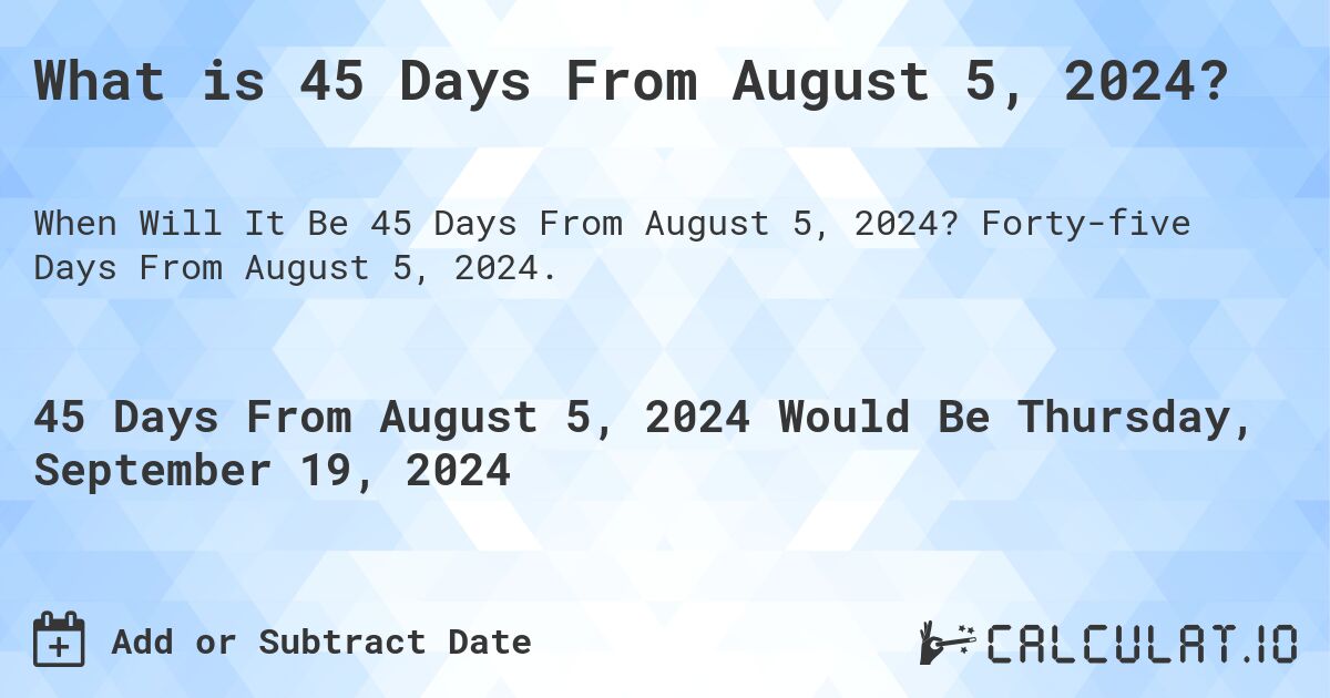 What is 45 Days From August 5, 2024?. Forty-five Days From August 5, 2024.