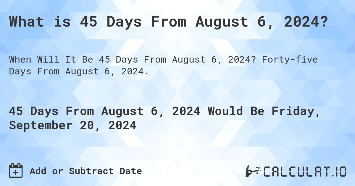 What is 45 Days From August 6, 2024?. Forty-five Days From August 6, 2024.
