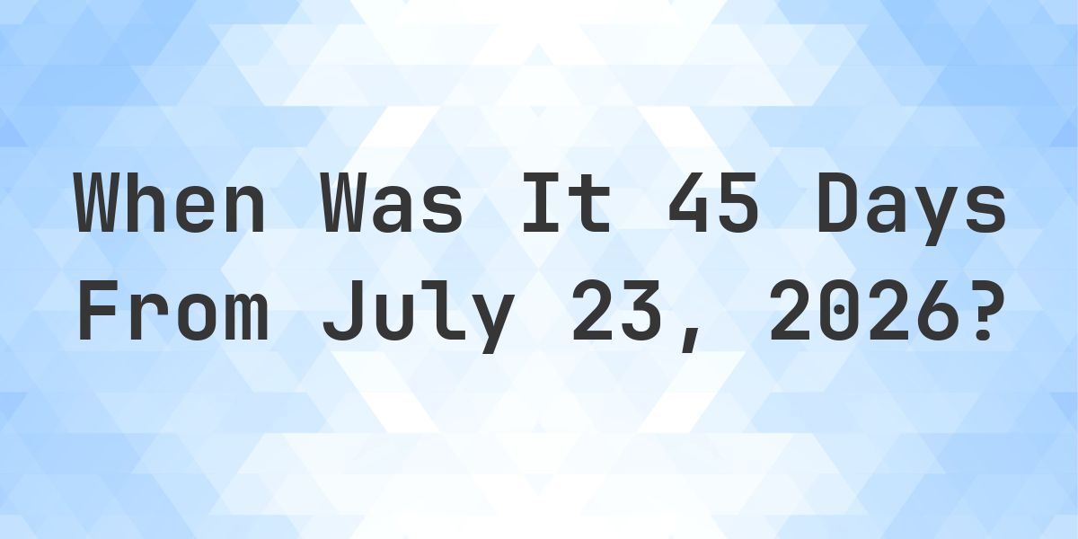 What is 45 Days From July 23, 2026? - Calculatio