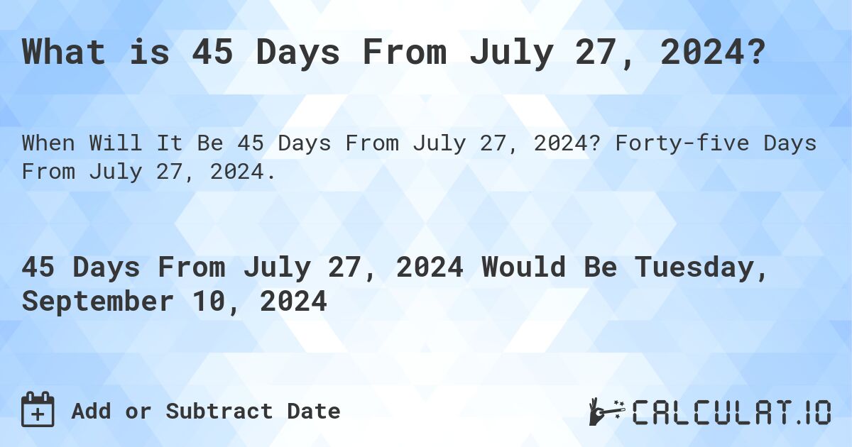 What is 45 Days From July 27, 2024?. Forty-five Days From July 27, 2024.