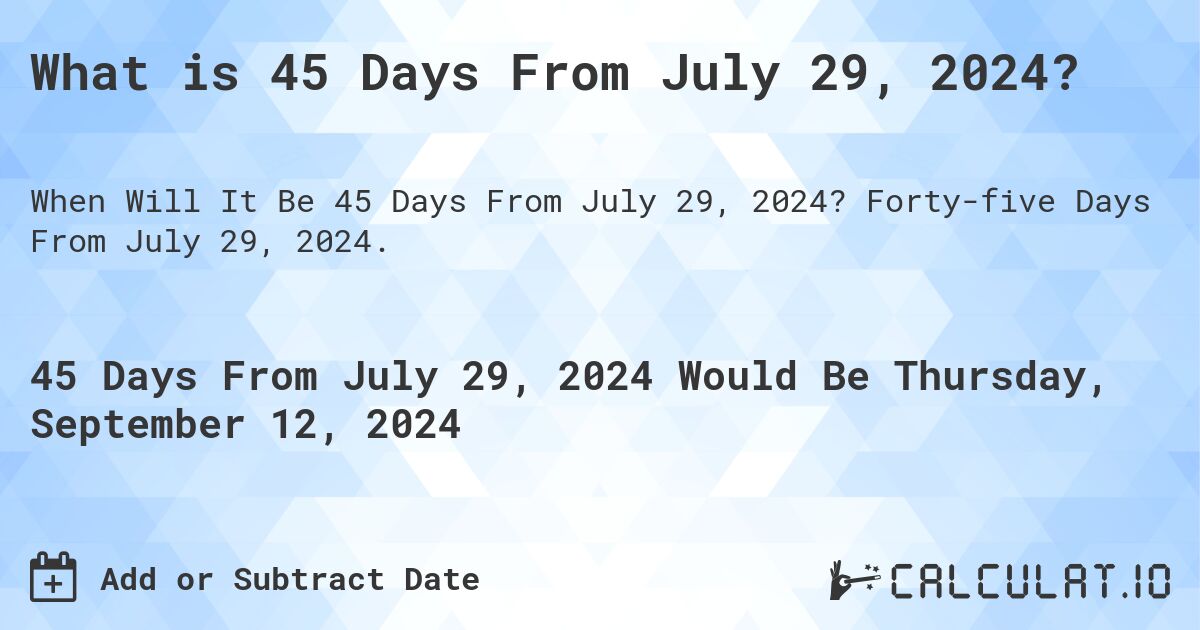 What is 45 Days From July 29, 2024?. Forty-five Days From July 29, 2024.