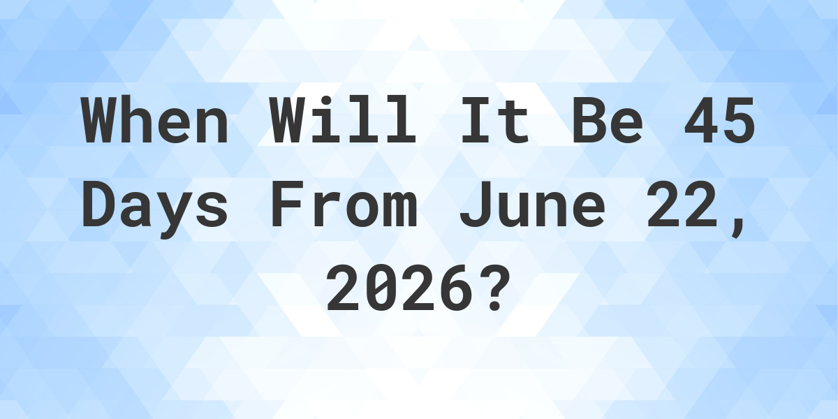 What Day Was It 45 Days From June 22, 2024? Calculatio
