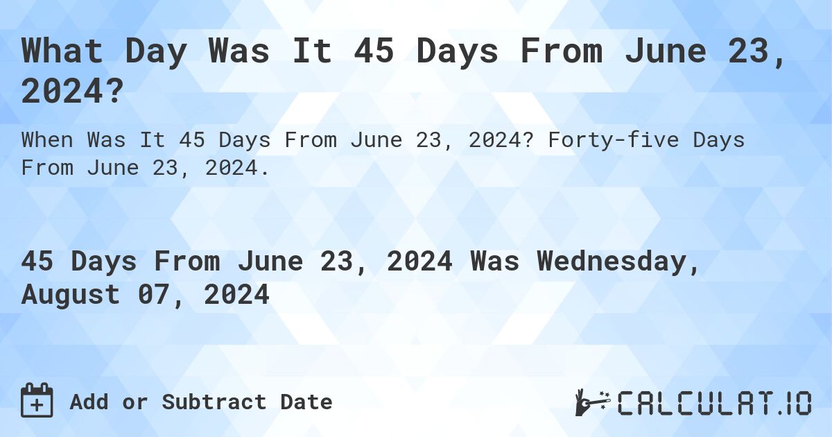 What is 45 Days From June 23, 2024?. Forty-five Days From June 23, 2024.