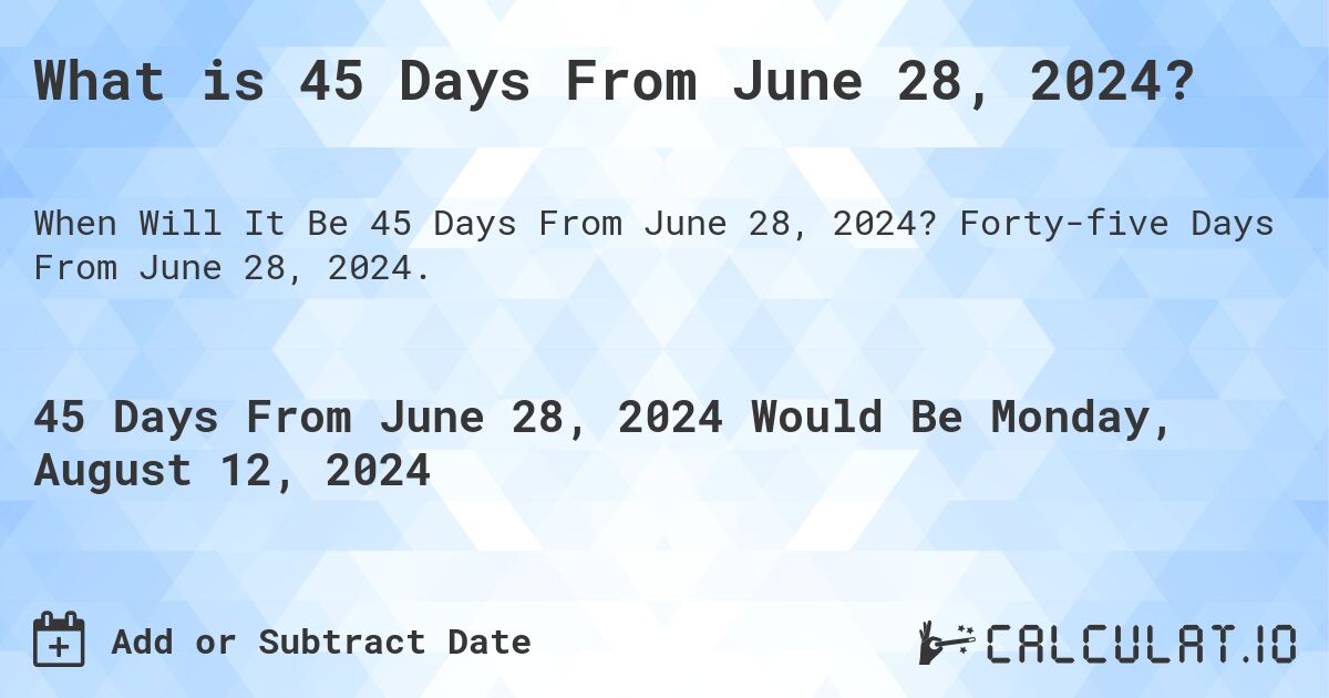 What is 45 Days From June 28, 2024?. Forty-five Days From June 28, 2024.