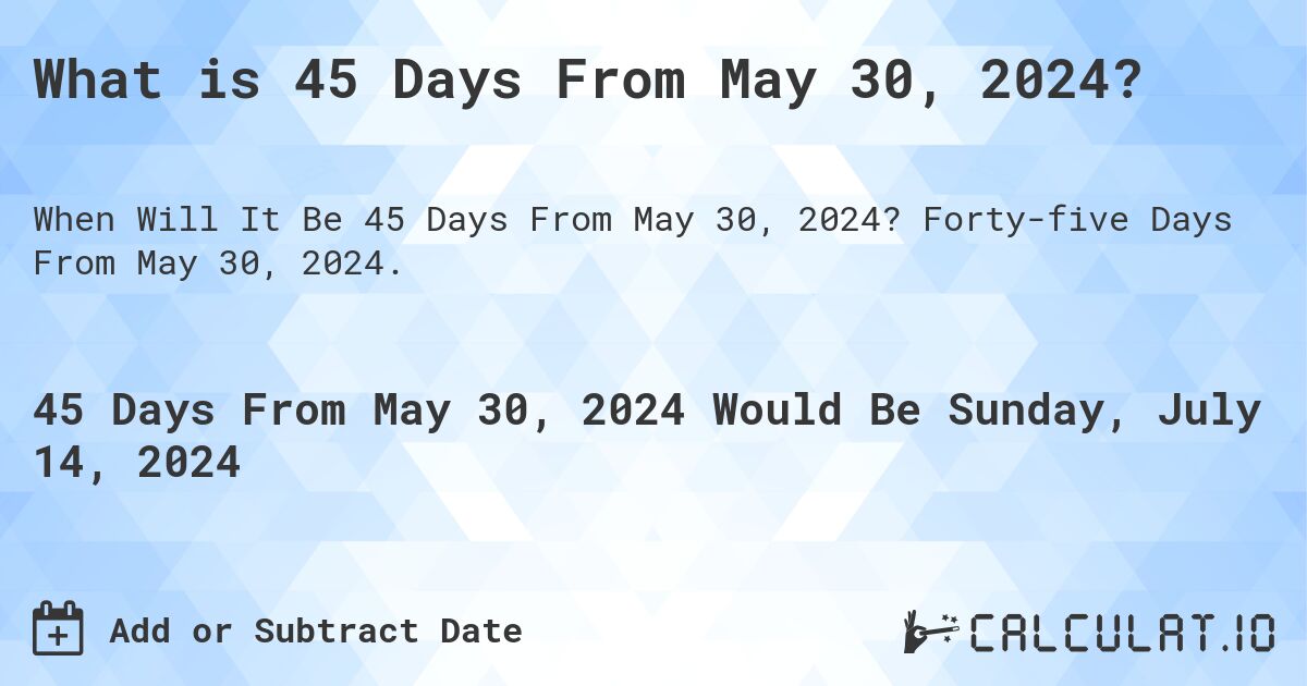 What is 45 Days From May 30, 2024?. Forty-five Days From May 30, 2024.