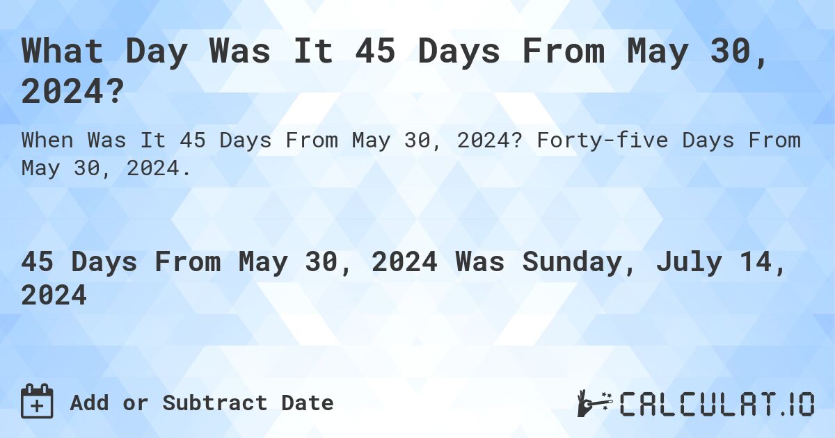 What is 45 Days From May 30, 2024?. Forty-five Days From May 30, 2024.