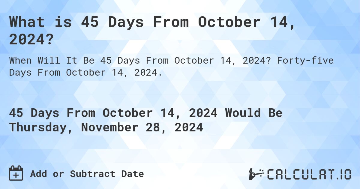 What is 45 Days From October 14, 2024? Calculatio