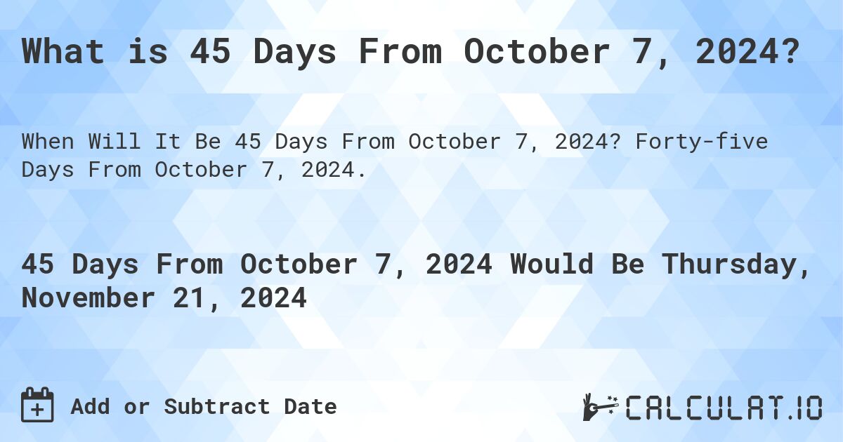 What is 45 Days From October 7, 2024? Calculatio