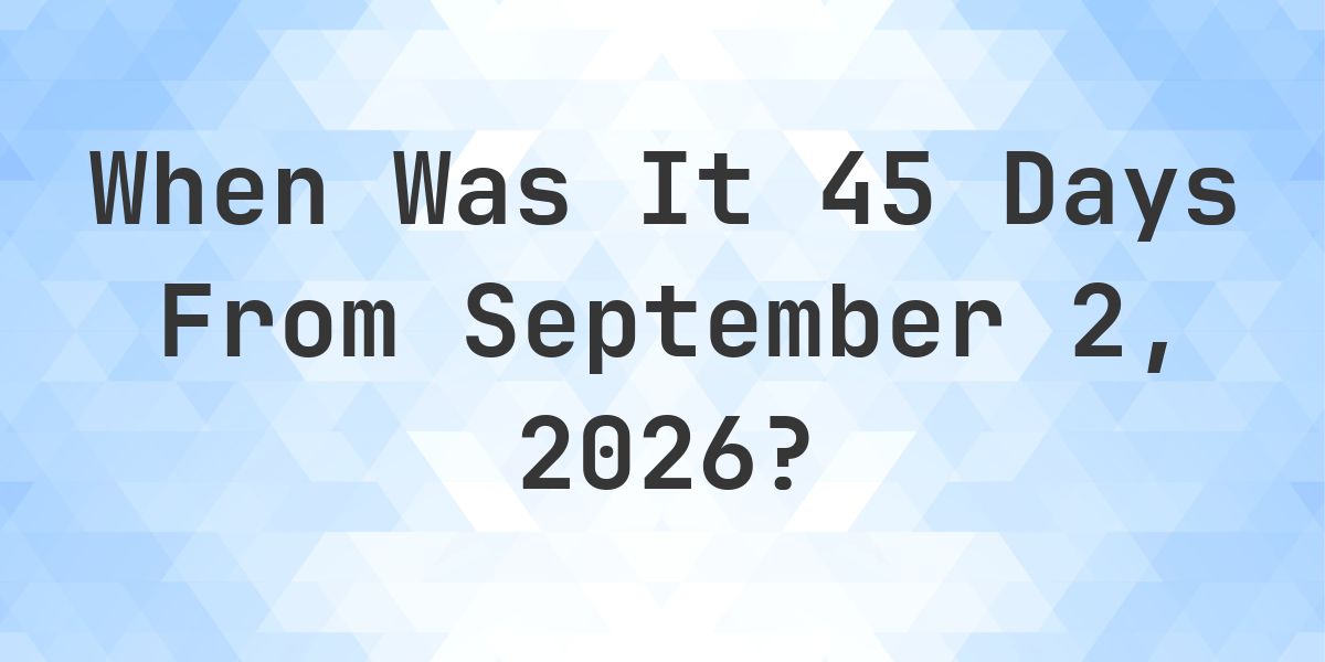 What is 45 Days From September 2, 2026? - Calculatio