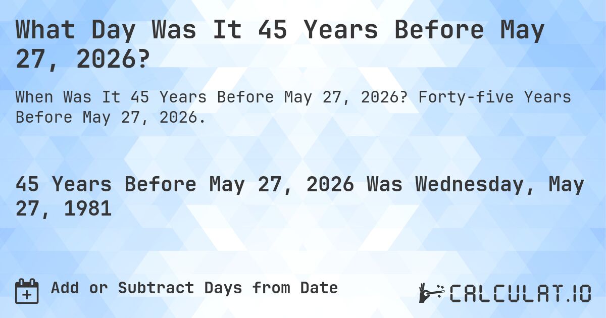 What Day Was It 45 Years Before May 27, 2026?. Forty-five Years Before May 27, 2026.