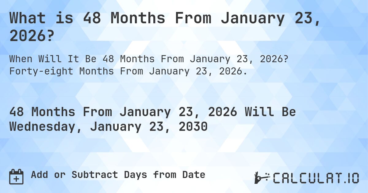 What is 48 Months From January 23, 2026?. Forty-eight Months From January 23, 2026.