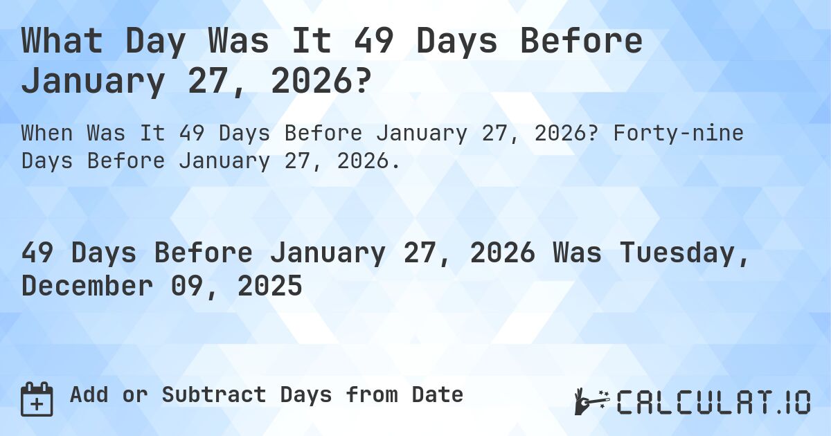 What Day Was It 49 Days Before January 27, 2026?. Forty-nine Days Before January 27, 2026.