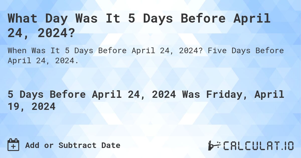 What Day Was It 5 Days Before April 24, 2024?. Five Days Before April 24, 2024.