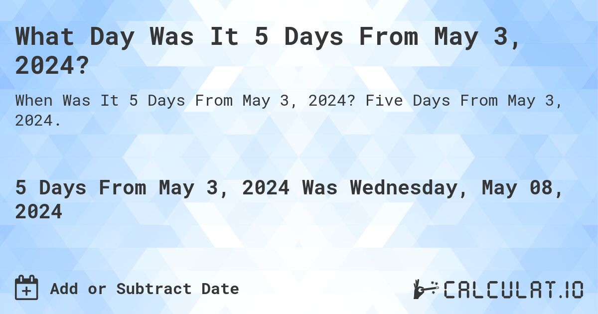 What Day Was It 5 Days From May 3, 2024?. Five Days From May 3, 2024.