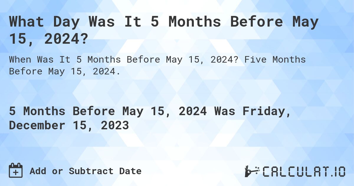 What Day Was It 5 Months Before May 15, 2024?. Five Months Before May 15, 2024.