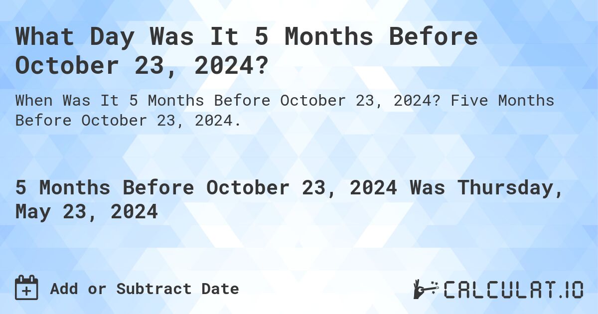 What is 5 Months Before October 23, 2024?. Five Months Before October 23, 2024.