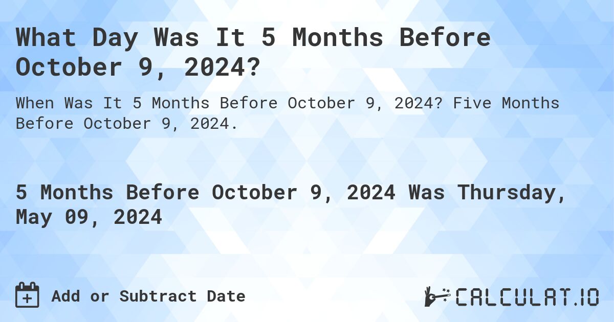 What is 5 Months Before October 9, 2024?. Five Months Before October 9, 2024.