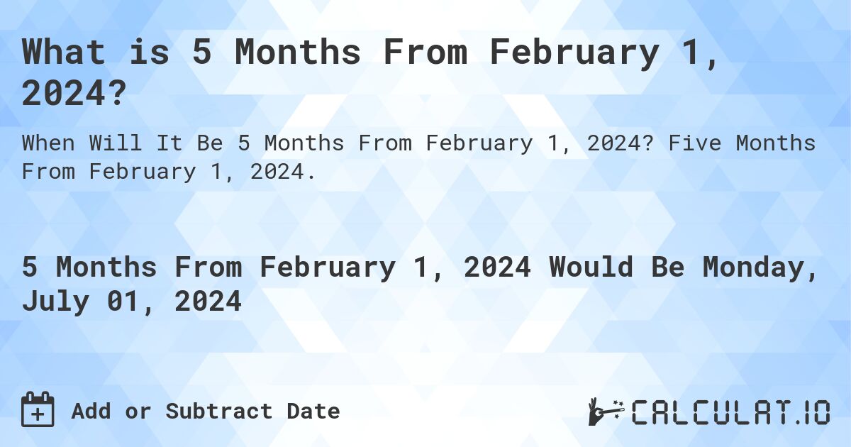 What is 5 Months From February 1, 2024?. Five Months From February 1, 2024.