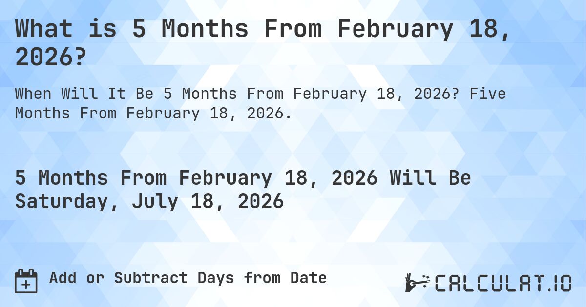 What is 5 Months From February 18, 2026?. Five Months From February 18, 2026.