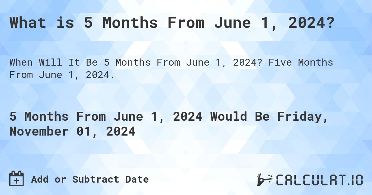 What is 5 Months From June 1, 2024?. Five Months From June 1, 2024.