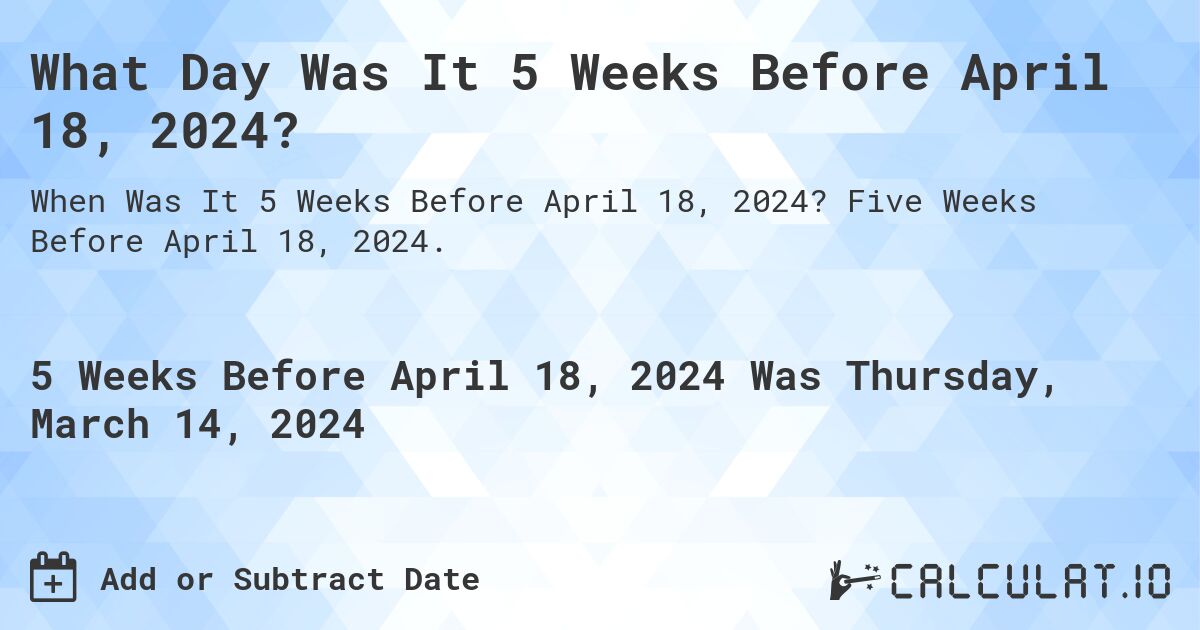 What Day Was It 5 Weeks Before April 18, 2024?. Five Weeks Before April 18, 2024.