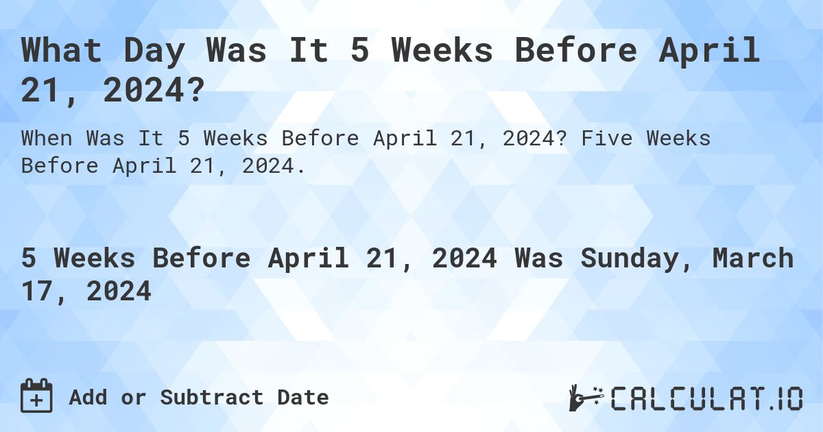 What Day Was It 5 Weeks Before April 21, 2024?. Five Weeks Before April 21, 2024.
