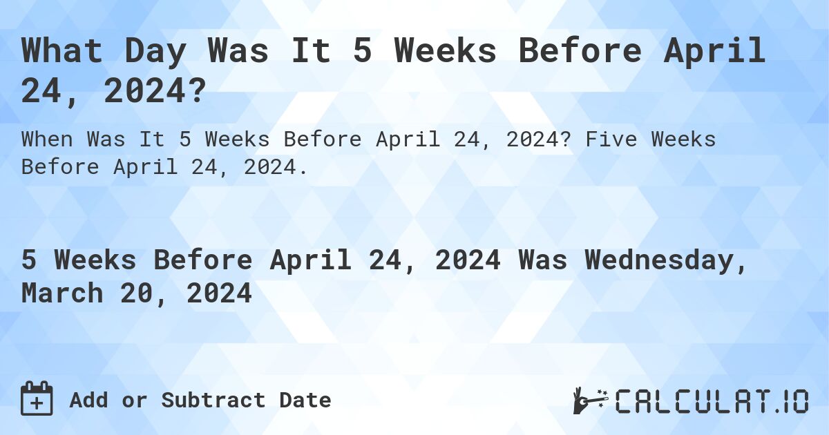 What Day Was It 5 Weeks Before April 24, 2024?. Five Weeks Before April 24, 2024.