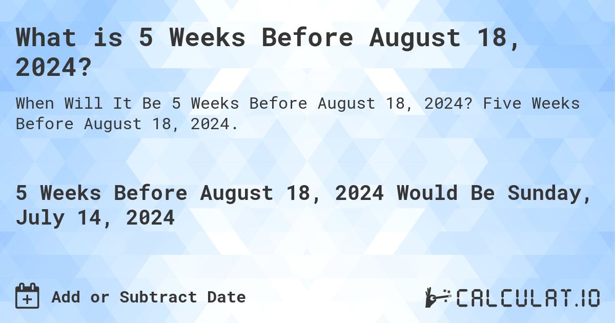 What is 5 Weeks Before August 18, 2024?. Five Weeks Before August 18, 2024.
