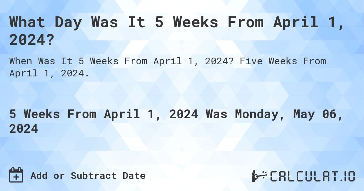 What Day Was It 5 Weeks From April 1, 2024?. Five Weeks From April 1, 2024.