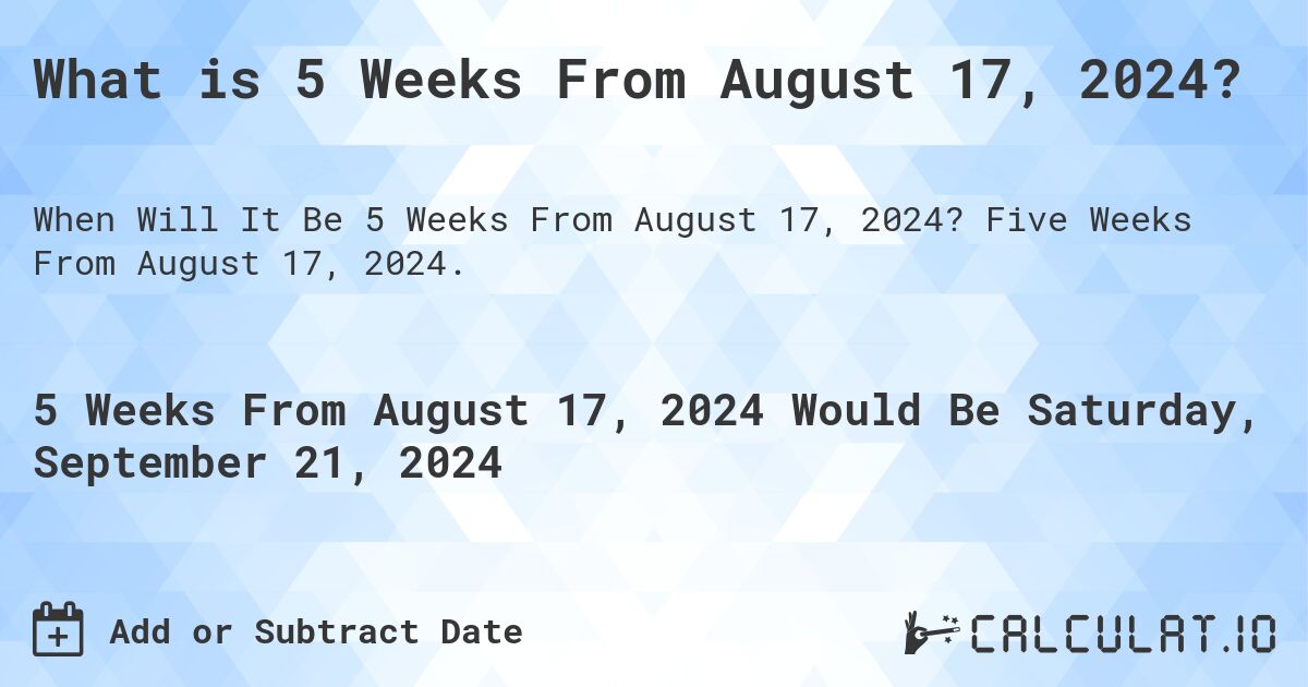 What is 5 Weeks From August 17, 2024?. Five Weeks From August 17, 2024.