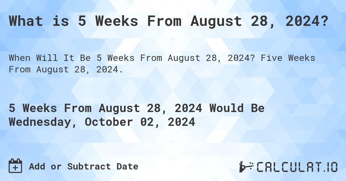 What is 5 Weeks From August 28, 2024?. Five Weeks From August 28, 2024.