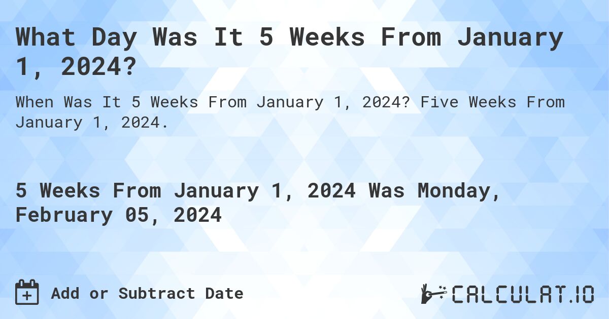 What Day Was It 5 Weeks From January 1, 2024?. Five Weeks From January 1, 2024.