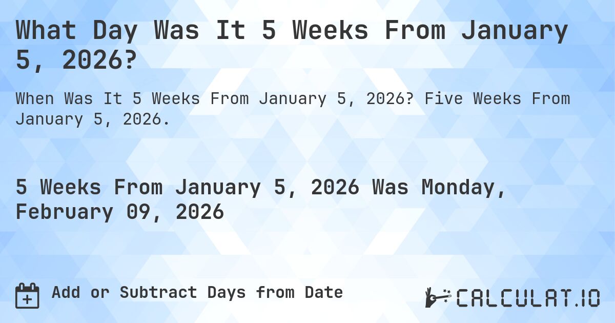 What Day Was It 5 Weeks From January 5, 2026?. Five Weeks From January 5, 2026.