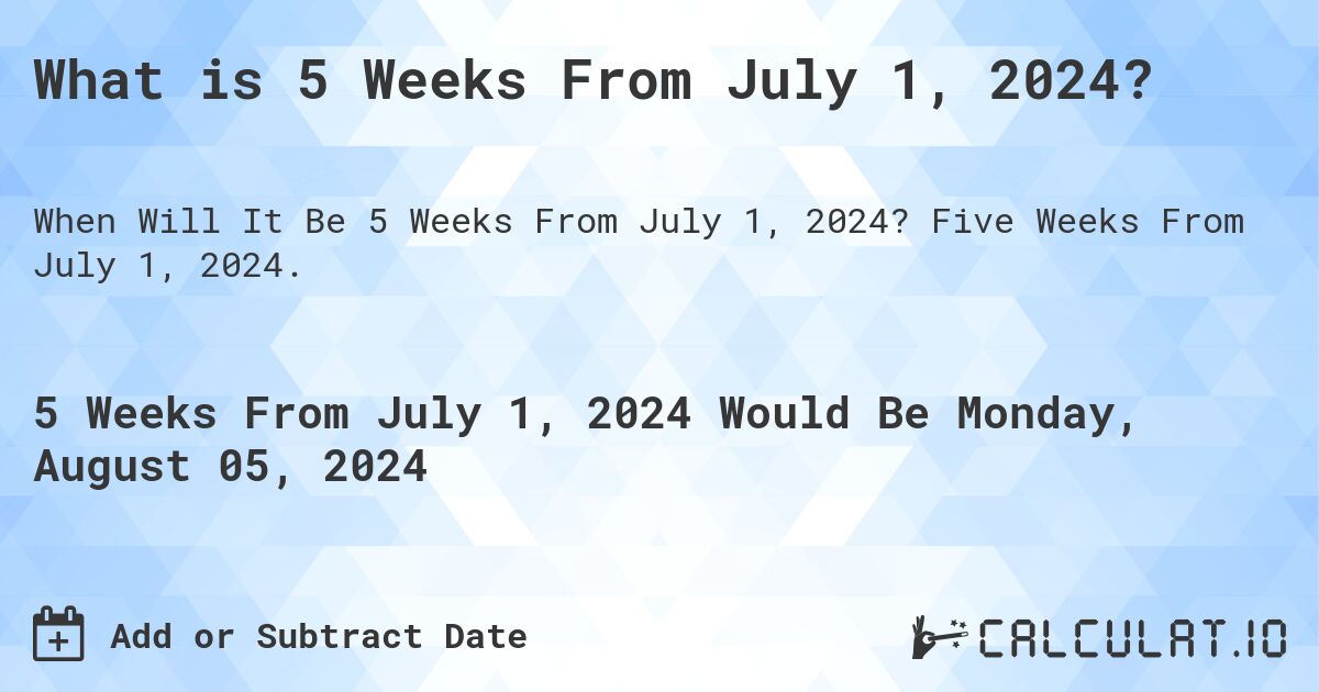 What is 5 Weeks From July 1, 2024?. Five Weeks From July 1, 2024.