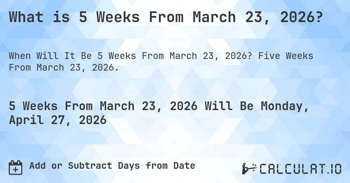 What is 5 Weeks From March 23, 2026?. Five Weeks From March 23, 2026.