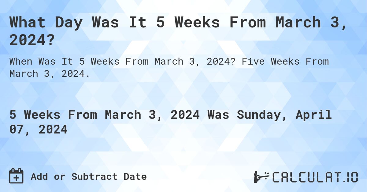 What Day Was It 5 Weeks From March 3, 2024?. Five Weeks From March 3, 2024.