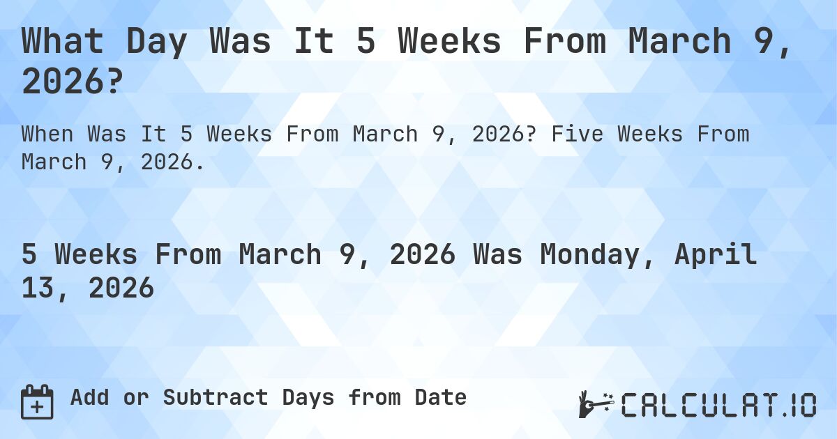 What Day Was It 5 Weeks From March 9, 2026?. Five Weeks From March 9, 2026.